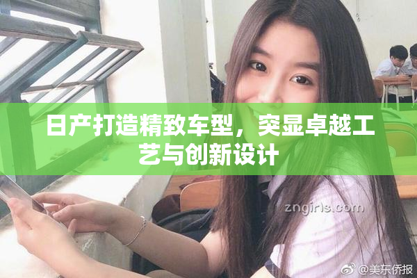 日产打造精致车型，突显卓越工艺与创新设计