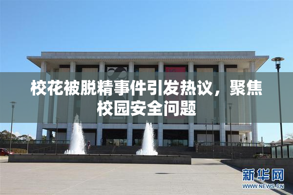 校花被脱精事件引发热议，聚焦校园安全问题