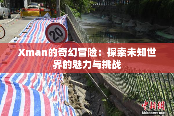 Xman的奇幻冒险：探索未知世界的魅力与挑战