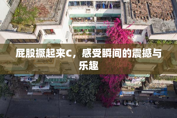 屁股撅起来C，感受瞬间的震撼与乐趣