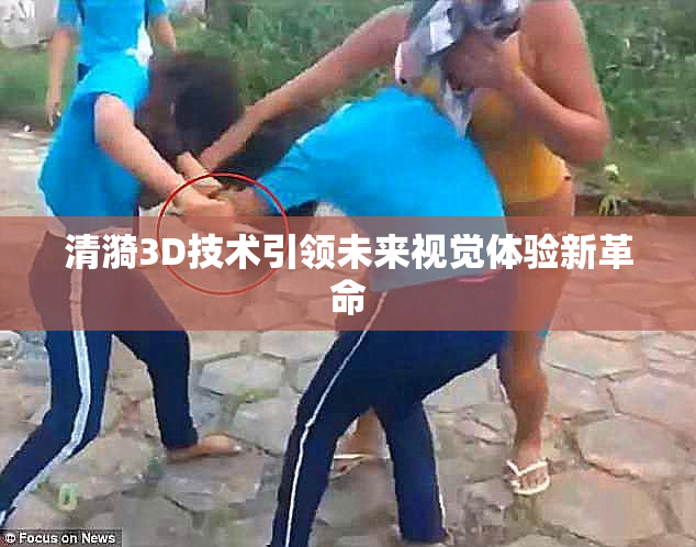 清漪3D技术引领未来视觉体验新革命