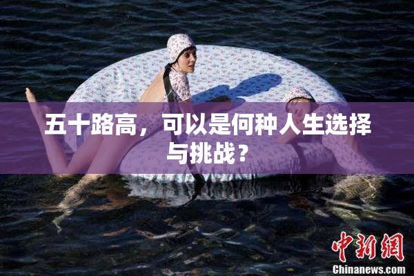 五十路高，可以是何种人生选择与挑战？
