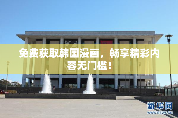 免费获取韩国漫画，畅享精彩内容无门槛！