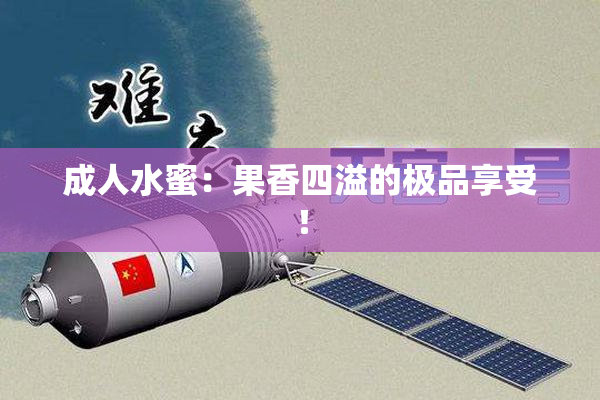 成人水蜜：果香四溢的极品享受！