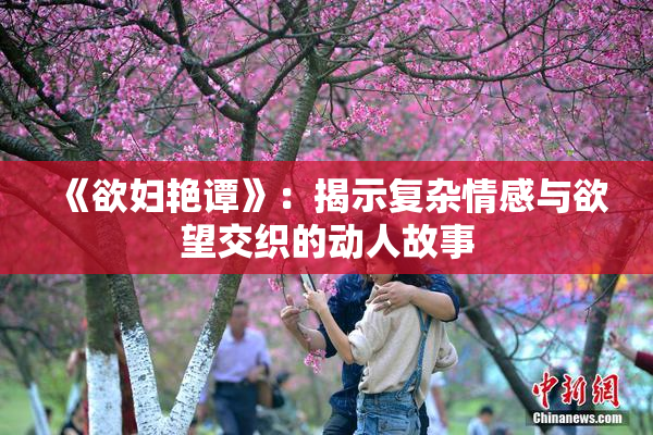 《欲妇艳谭》：揭示复杂情感与欲望交织的动人故事