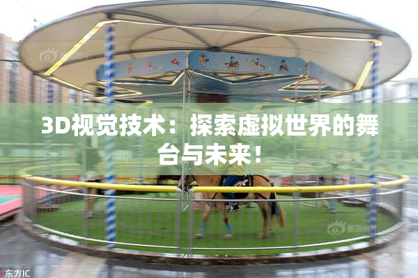 3D视觉技术：探索虚拟世界的舞台与未来！