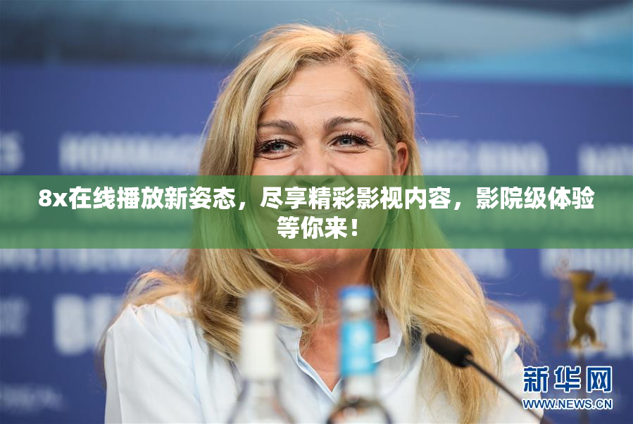 8x在线播放新姿态，尽享精彩影视内容，影院级体验等你来！