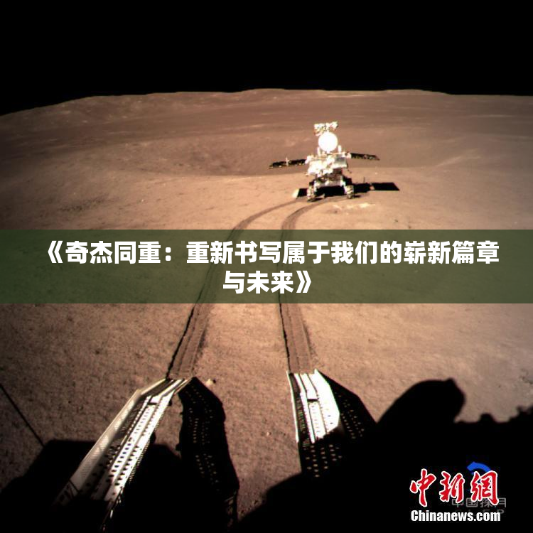 《奇杰同重：重新书写属于我们的崭新篇章与未来》
