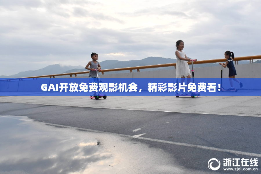 GAI开放免费观影机会，精彩影片免费看！