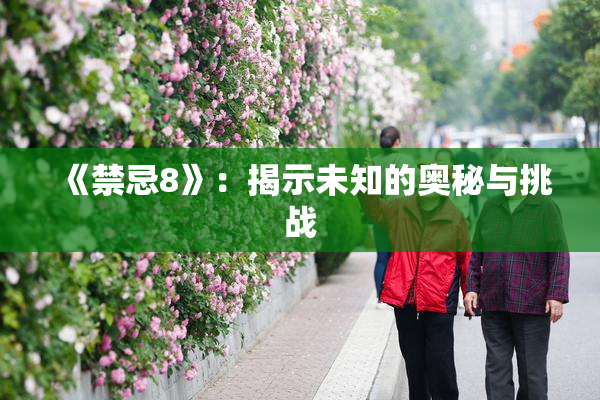 《禁忌8》：揭示未知的奥秘与挑战