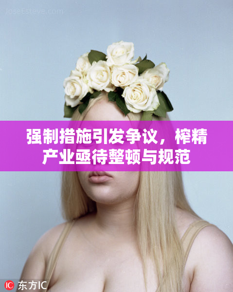 强制措施引发争议，榨精产业亟待整顿与规范