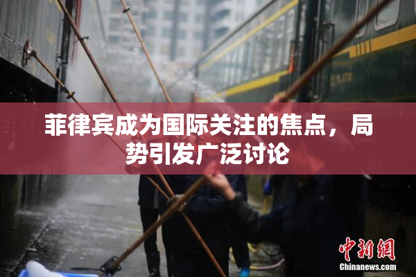 菲律宾成为国际关注的焦点，局势引发广泛讨论