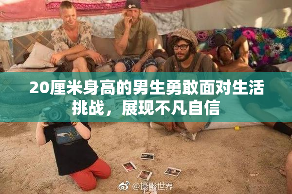 20厘米身高的男生勇敢面对生活挑战，展现不凡自信
