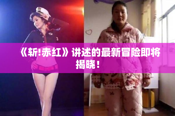 《斩!赤红》讲述的最新冒险即将揭晓！