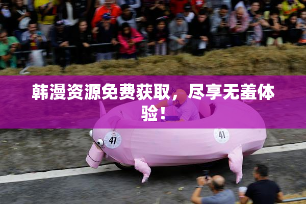 韩漫资源免费获取，尽享无羞体验！