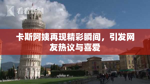 卡斯阿姨再现精彩瞬间，引发网友热议与喜爱