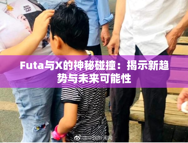 Futa与X的神秘碰撞：揭示新趋势与未来可能性