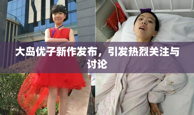 大岛优子新作发布，引发热烈关注与讨论
