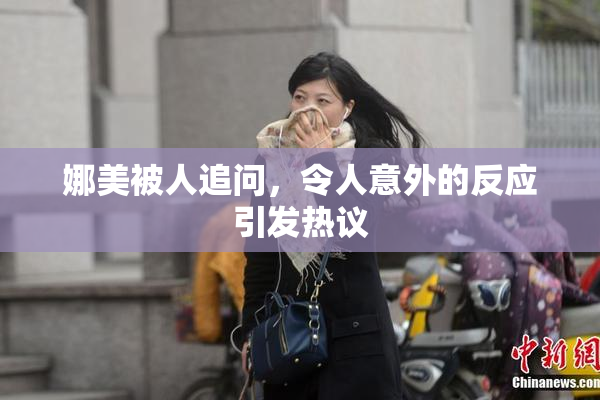 娜美被人追问，令人意外的反应引发热议
