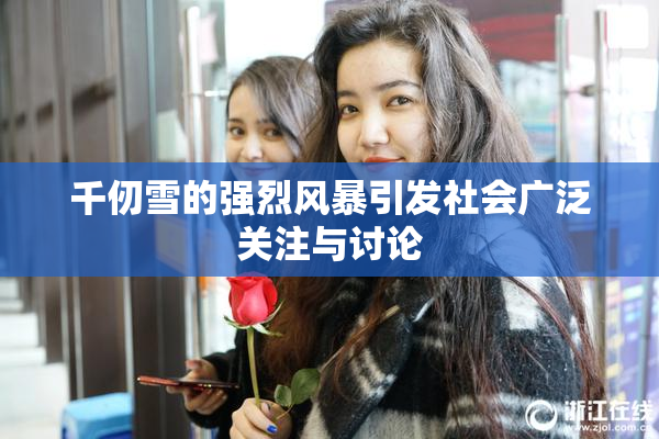 千仞雪的强烈风暴引发社会广泛关注与讨论