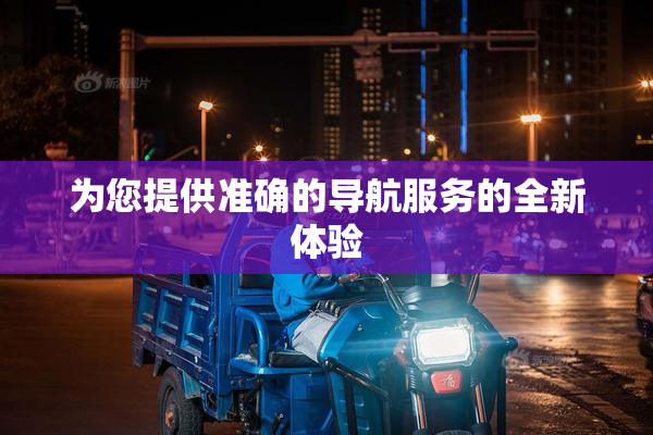 为您提供准确的导航服务的全新体验