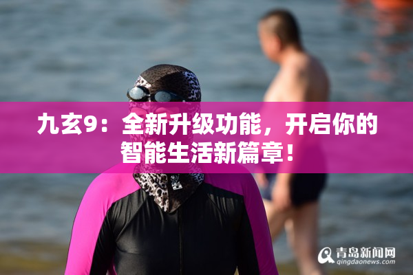 九玄9：全新升级功能，开启你的智能生活新篇章！