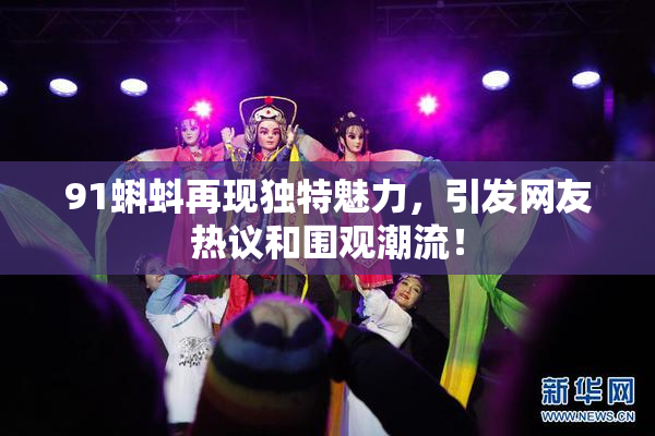 91蝌蚪再现独特魅力，引发网友热议和围观潮流！