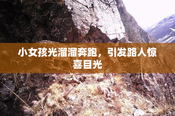 小女孩光溜溜奔跑，引发路人惊喜目光