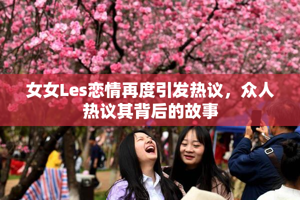 女女Les恋情再度引发热议，众人热议其背后的故事