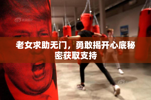 老女求助无门，勇敢揭开心底秘密获取支持
