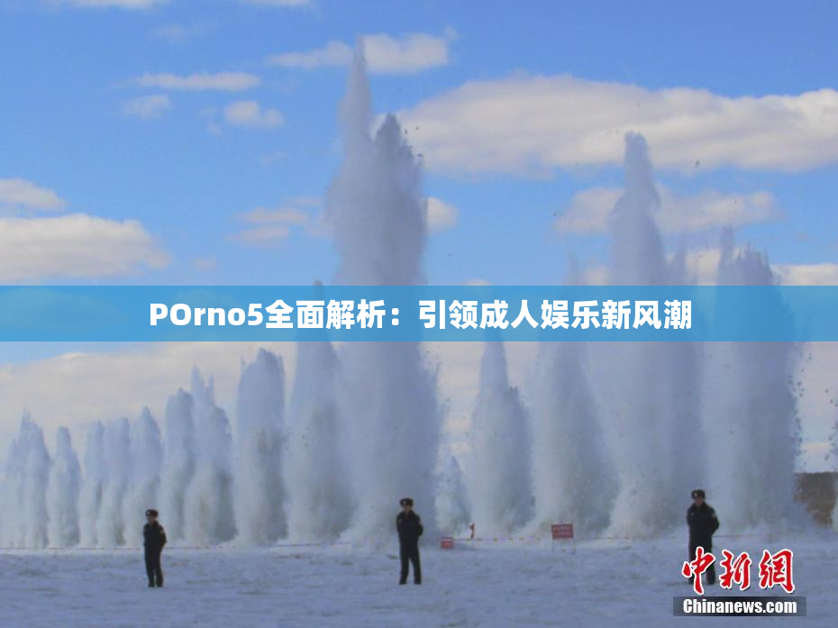 POrno5全面解析：引领成人娱乐新风潮