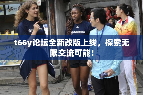 t66y论坛全新改版上线，探索无限交流可能！
