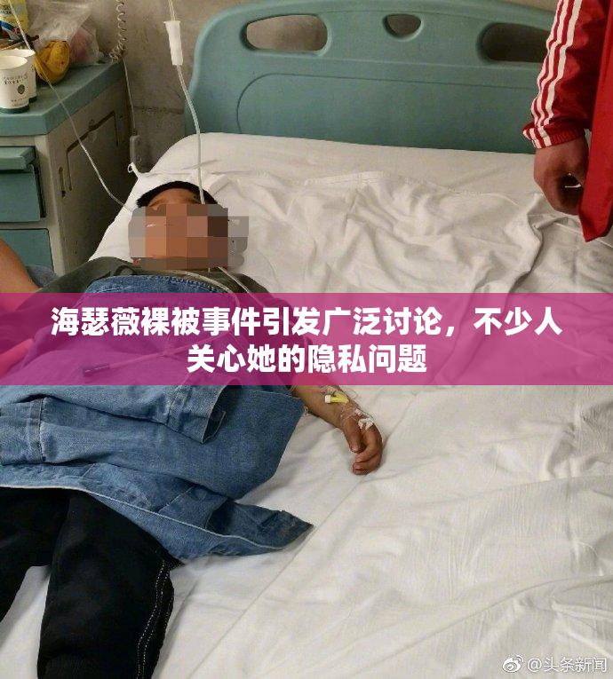 海瑟薇裸被事件引发广泛讨论，不少人关心她的隐私问题