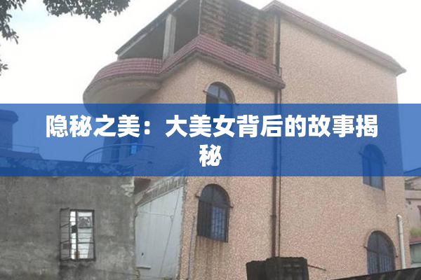 隐秘之美：大美女背后的故事揭秘