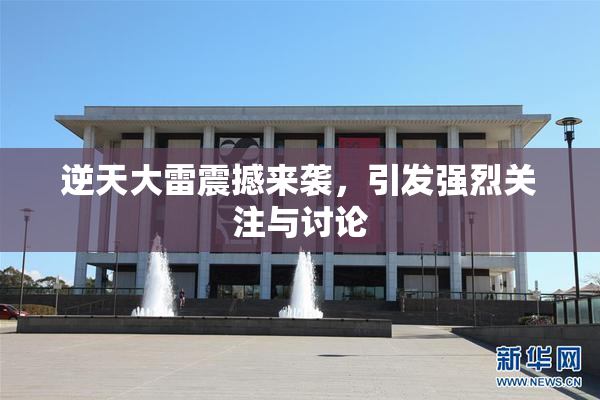 逆天大雷震撼来袭，引发强烈关注与讨论
