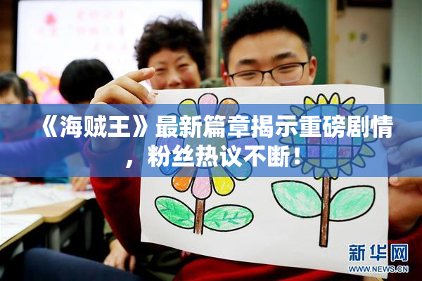 《海贼王》最新篇章揭示重磅剧情，粉丝热议不断！