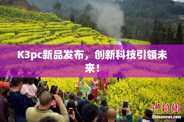 K3pc新品发布，创新科技引领未来！