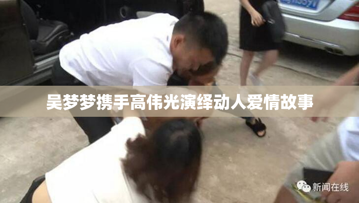吴梦梦携手高伟光演绎动人爱情故事