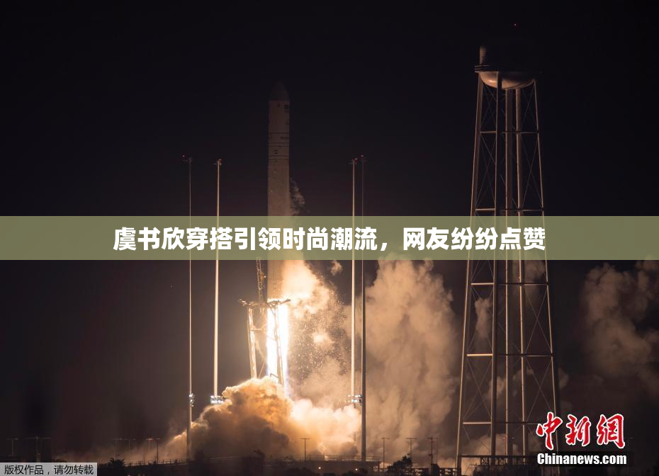 虞书欣穿搭引领时尚潮流，网友纷纷点赞