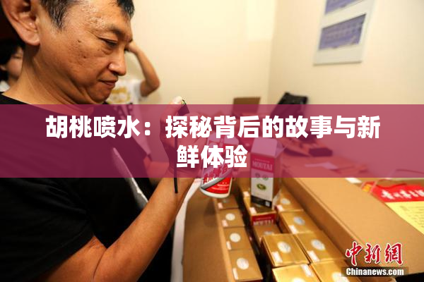 胡桃喷水：探秘背后的故事与新鲜体验