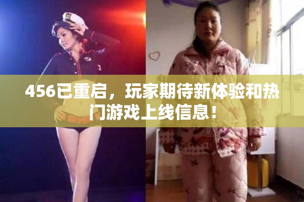 456已重启，玩家期待新体验和热门游戏上线信息！