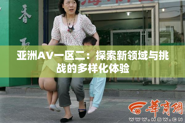 亚洲AV一区二：探索新领域与挑战的多样化体验