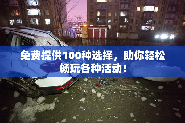 免费提供100种选择，助你轻松畅玩各种活动！