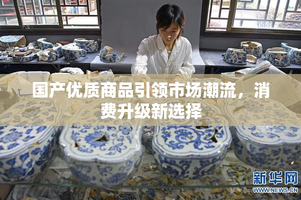 国产优质商品引领市场潮流，消费升级新选择