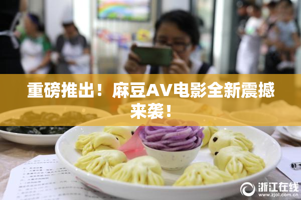 重磅推出！麻豆AV电影全新震撼来袭！