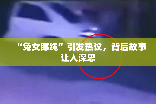 “兔女郎绳”引发热议，背后故事让人深思