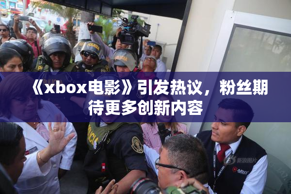 《xbox电影》引发热议，粉丝期待更多创新内容