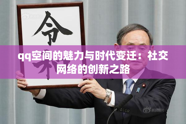qq空间的魅力与时代变迁：社交网络的创新之路