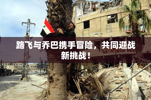 路飞与乔巴携手冒险，共同迎战新挑战！