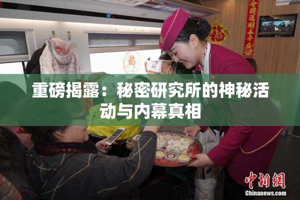 重磅揭露：秘密研究所的神秘活动与内幕真相